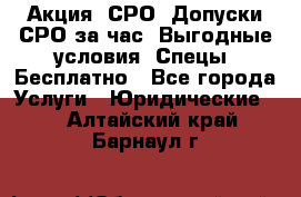 Акция! СРО! Допуски СРО за1час! Выгодные условия! Спецы! Бесплатно - Все города Услуги » Юридические   . Алтайский край,Барнаул г.